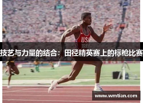 技艺与力量的结合：田径精英赛上的标枪比赛
