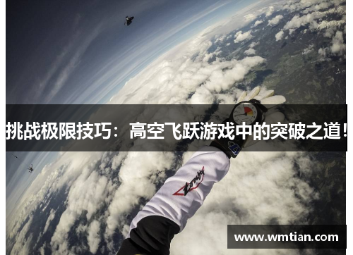挑战极限技巧：高空飞跃游戏中的突破之道！