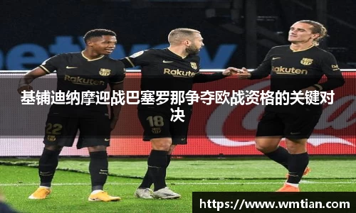 基铺迪纳摩迎战巴塞罗那争夺欧战资格的关键对决