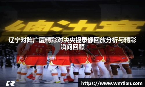 辽宁对阵广厦精彩对决央视录像回放分析与精彩瞬间回顾