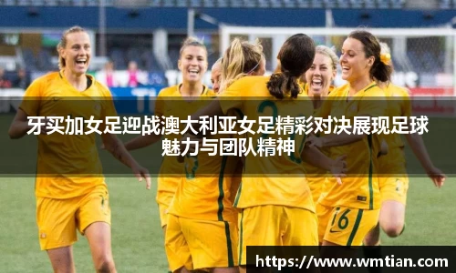 牙买加女足迎战澳大利亚女足精彩对决展现足球魅力与团队精神