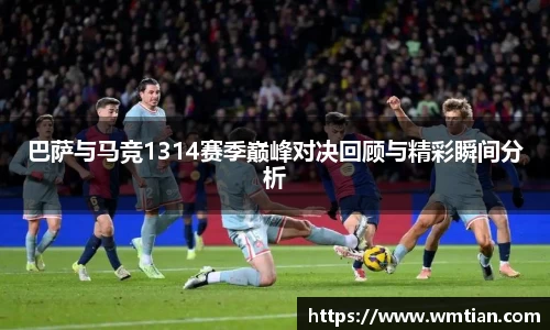 巴萨与马竞1314赛季巅峰对决回顾与精彩瞬间分析
