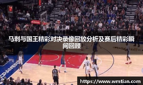 马刺与国王精彩对决录像回放分析及赛后精彩瞬间回顾