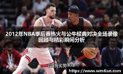 2012年NBA季后赛热火与公牛经典对决全场录像回顾与精彩瞬间分析